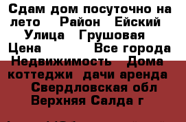 Сдам дом посуточно на лето. › Район ­ Ейский › Улица ­ Грушовая › Цена ­ 3 000 - Все города Недвижимость » Дома, коттеджи, дачи аренда   . Свердловская обл.,Верхняя Салда г.